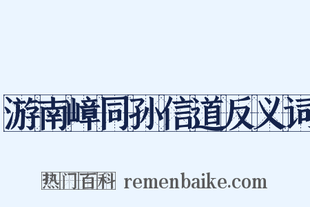 游南嶂同孙信道反义词是什么意思的图片